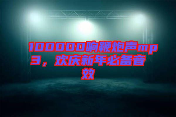 100000響鞭炮聲mp3，歡慶新年必備音效