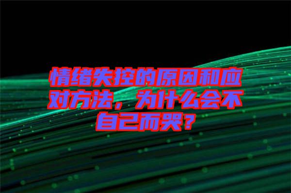 情緒失控的原因和應(yīng)對方法，為什么會(huì)不自己而哭？