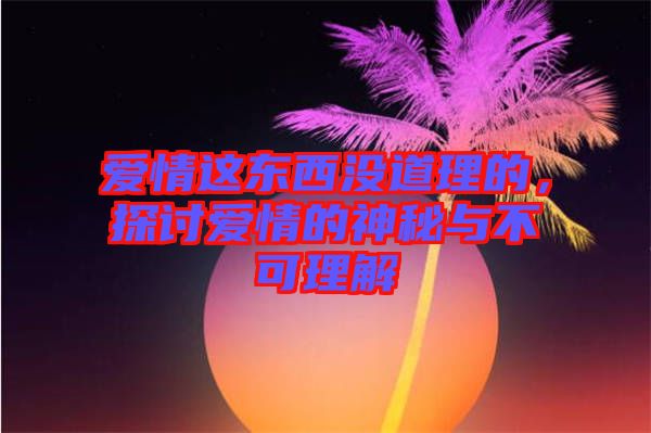 愛情這東西沒道理的，探討愛情的神秘與不可理解