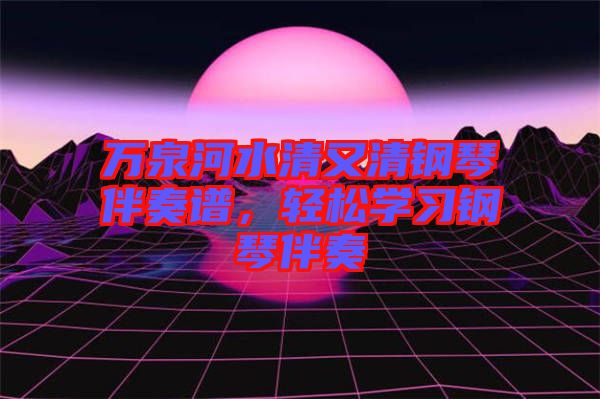 萬泉河水清又清鋼琴伴奏譜，輕松學(xué)習(xí)鋼琴伴奏