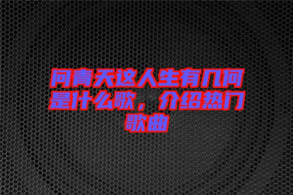 問青天這人生有幾何是什么歌，介紹熱門歌曲