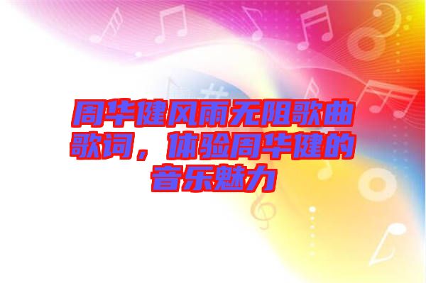 周華健風雨無阻歌曲歌詞，體驗周華健的音樂魅力