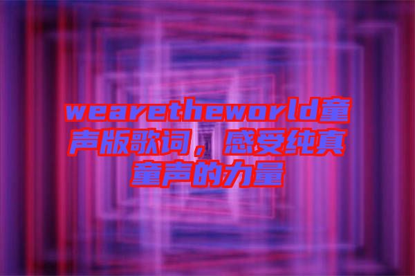 wearetheworld童聲版歌詞，感受純真童聲的力量