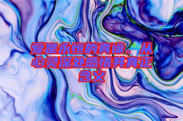愛是永恒的真諦，從心靈深處感悟其真正含義