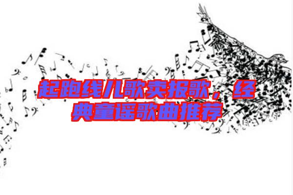 起跑線兒歌賣報歌，經典童謠歌曲推薦