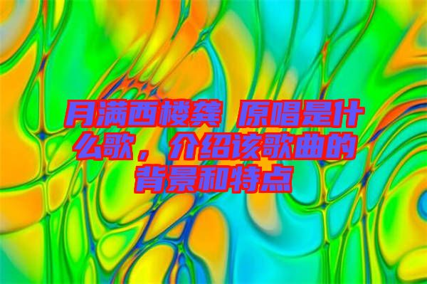 月滿西樓龔玥原唱是什么歌，介紹該歌曲的背景和特點