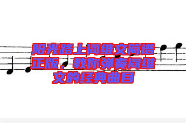 陽(yáng)光路上閻維文簡(jiǎn)譜正版，教你彈奏閻維文的經(jīng)典曲目