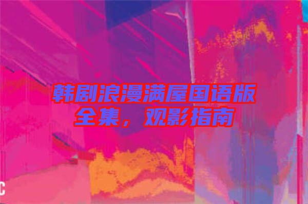 韓劇浪漫滿屋國語版全集，觀影指南