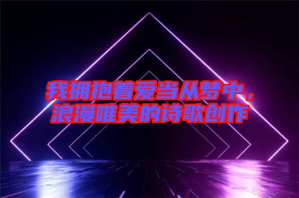 我擁抱著愛當從夢中，浪漫唯美的詩歌創作