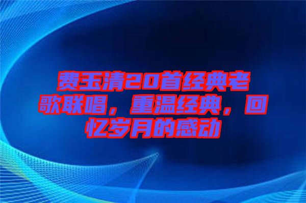 費玉清20首經典老歌聯唱，重溫經典，回憶歲月的感動