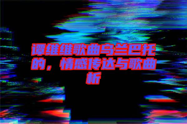 譚維維歌曲烏蘭巴托的，情感傳達與歌曲析
