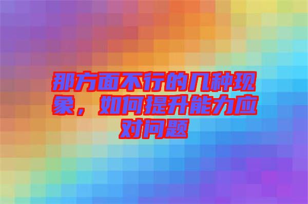 那方面不行的幾種現象，如何提升能力應對問題