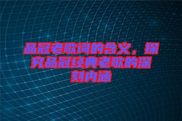 品冠老歌詞的含義，探究品冠經典老歌的深刻內涵