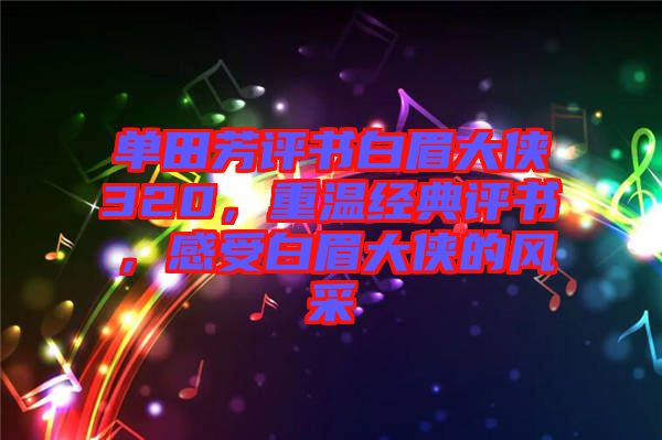 單田芳評書白眉大俠320，重溫經典評書，感受白眉大俠的風采