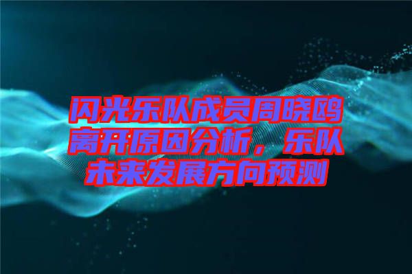 閃光樂隊成員周曉鷗離開原因分析，樂隊未來發展方向預測