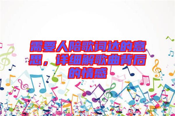 需要人陪歌詞達的意思，詳細解歌曲背后的情感