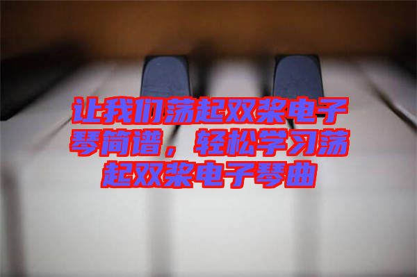 讓我們蕩起雙槳電子琴簡譜，輕松學習蕩起雙槳電子琴曲