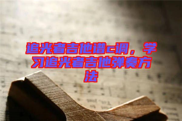 追光者吉他譜c調(diào)，學(xué)習(xí)追光者吉他彈奏方法