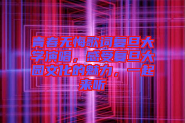 青春無悔歌詞復旦大學演唱，感受復旦大園文化的魅力，一起來聽
