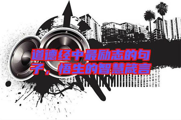 道德經中最勵志的句子，悟生的智慧箴言