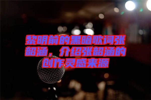 黎明前的黑暗歌詞張韶涵，介紹張韶涵的創作靈感來源