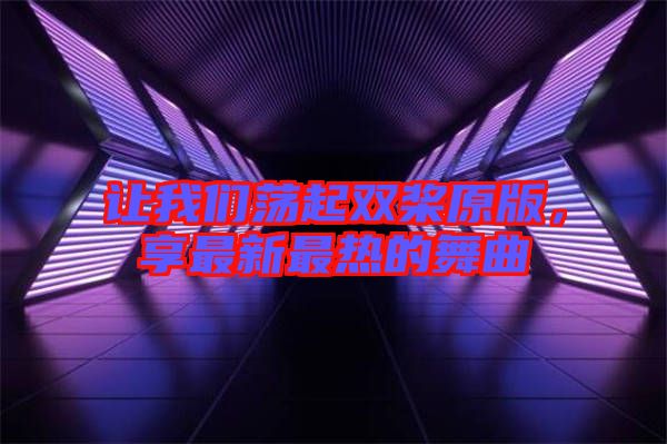讓我們蕩起雙槳原版，享最新最熱的舞曲