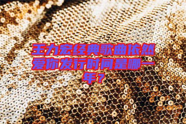 王力宏經典歌曲依然愛你發行時間是哪一年？