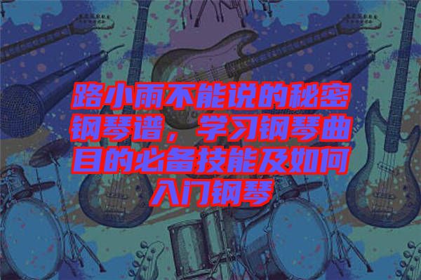 路小雨不能說的秘密鋼琴譜，學習鋼琴曲目的必備技能及如何入門鋼琴