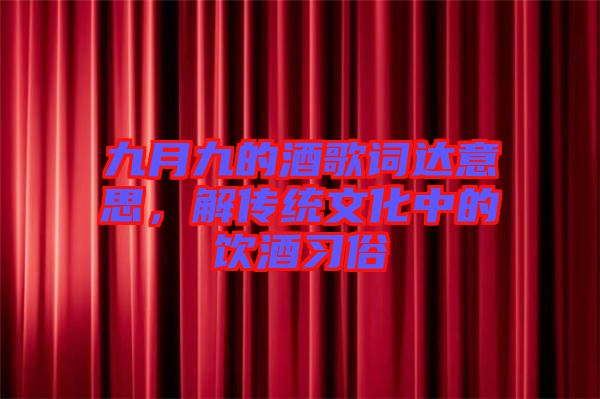 九月九的酒歌詞達意思，解傳統文化中的飲酒習俗