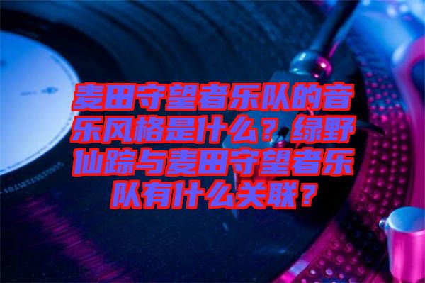 麥田守望者樂隊的音樂風格是什么？綠野仙蹤與麥田守望者樂隊有什么關聯？