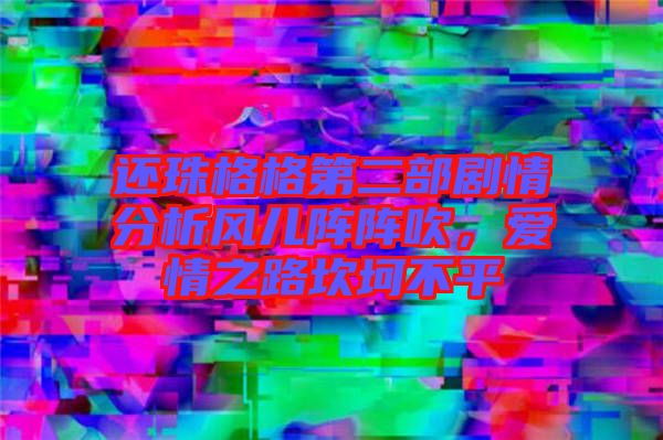 還珠格格第二部劇情分析風(fēng)兒陣陣吹，愛情之路坎坷不平