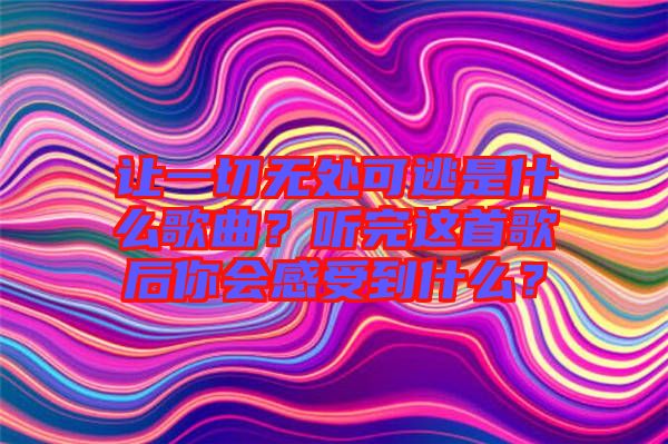 讓一切無處可逃是什么歌曲？聽完這首歌后你會感受到什么？