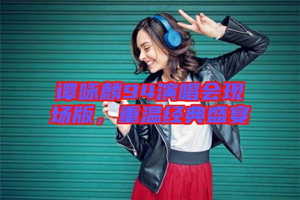 譚詠麟94演唱會現場版，重溫經典盛宴
