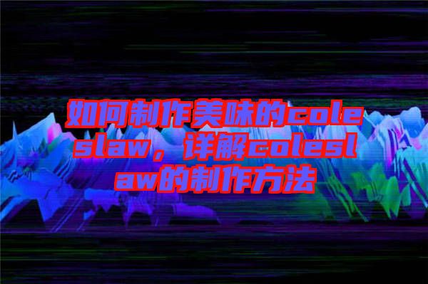 如何制作美味的coleslaw，詳解coleslaw的制作方法