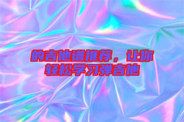 的吉他譜推薦，讓你輕松學習彈吉他