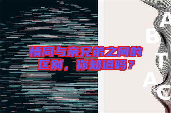 情同與親兄弟之間的區別，你知道嗎？