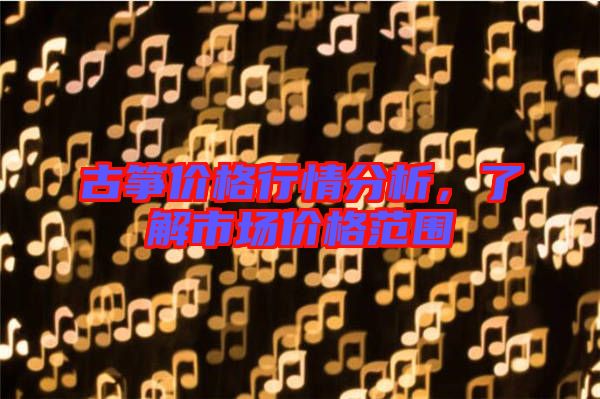 古箏價格行情分析，了解市場價格范圍