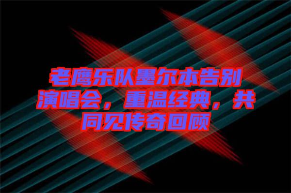 老鷹樂隊墨爾本告別演唱會，重溫經典，共同見傳奇回顧