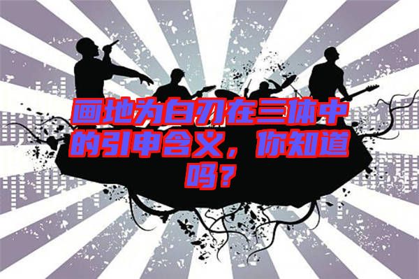 畫地為白刃在三體中的引申含義，你知道嗎？