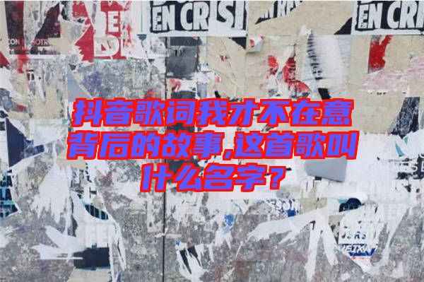 抖音歌詞我才不在意背后的故事,這首歌叫什么名字？