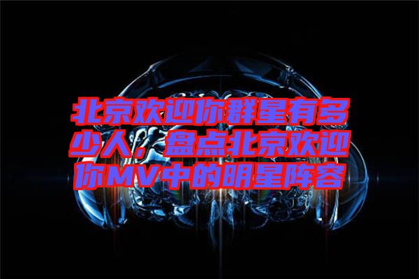 北京歡迎你群星有多少人，盤點北京歡迎你MV中的明星陣容