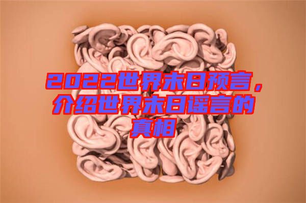 2022世界末日預言，介紹世界末日謠言的真相