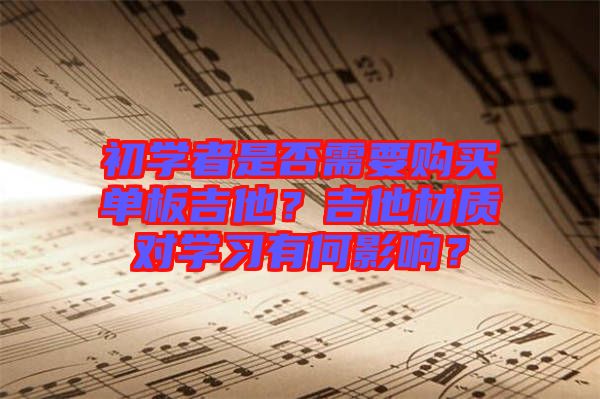 初學者是否需要購買單板吉他？吉他材質(zhì)對學習有何影響？