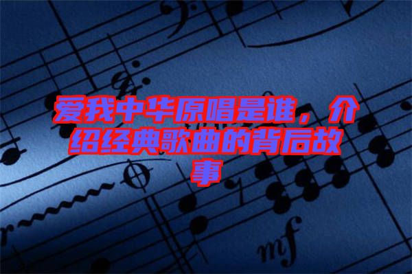 愛我中華原唱是誰，介紹經典歌曲的背后故事
