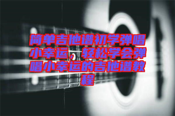 簡單吉他譜初學(xué)彈唱小幸運(yùn)，輕松學(xué)會彈唱小幸運(yùn)的吉他譜教程