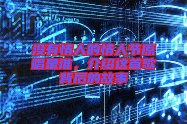 沒有情人的情人節(jié)原唱是誰，介紹這首歌背后的故事