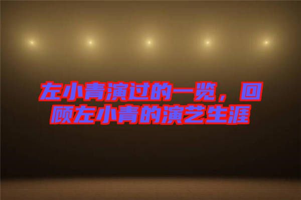 左小青演過的一覽，回顧左小青的演藝生涯