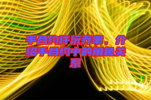 手合約許沅喬聿，介紹手合約中的角色關系