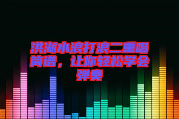 洪湖水浪打浪二重唱簡譜，讓你輕松學會彈奏