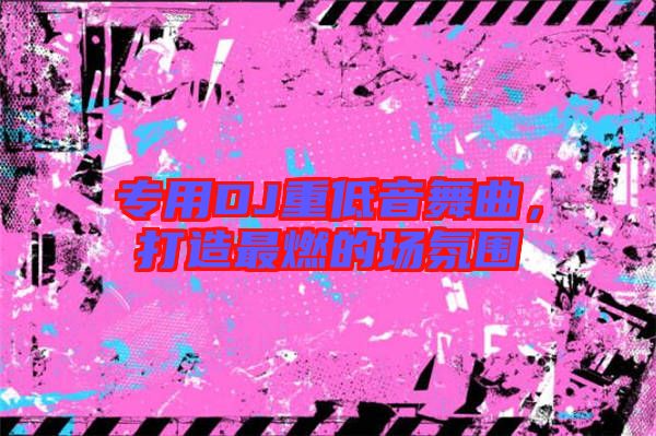 專用DJ重低音舞曲，打造最燃的場氛圍